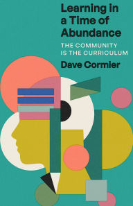 Title: Learning in a Time of Abundance: The Community Is the Curriculum, Author: Dave Cormier