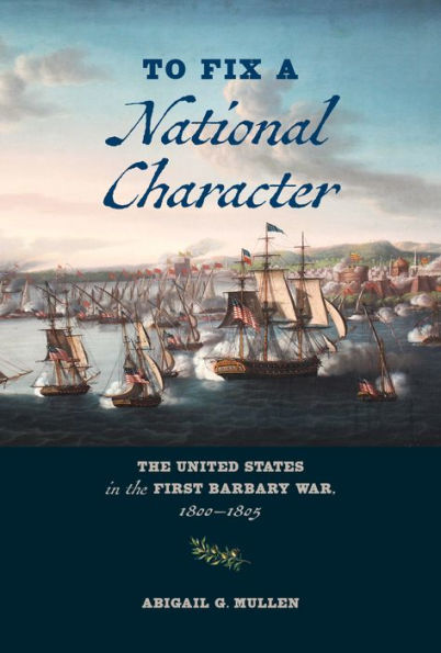 To Fix a National Character: The United States in the First Barbary War, 1800-1805