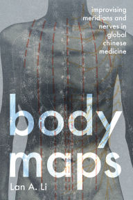 Free best ebooks download Body Maps: Improvising Meridians and Nerves in Global Chinese Medicine
