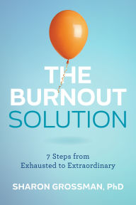 Title: The Burnout Solution: 7 Steps from Exhausted to Extraordinary, Author: Sharon Grossman