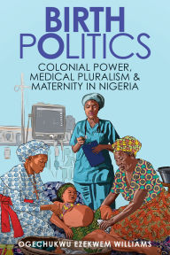 Free ebooks for nursing download Birth Politics: Colonial Power, Medical Pluralism, and Maternity in Nigeria  9781421452760 English version