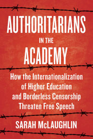 Title: Authoritarians in the Academy: How the Internationalization of Higher Education and Borderless Censorship Threaten Free Speech, Author: Sarah McLaughlin