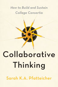 Title: Collaborative Thinking: How to Build and Sustain College Consortia, Author: Sarah K.A. Pfatteicher