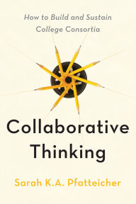 Title: Collaborative Thinking: How to Build and Sustain College Consortia, Author: Sarah K.A. Pfatteicher