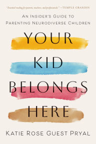 Title: Your Kid Belongs Here: An Insider's Guide to Parenting Neurodiverse Children, Author: Katie Rose Guest Pryal