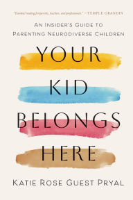 Title: Your Kid Belongs Here: An Insider's Guide to Parenting Neurodiverse Children, Author: Katie Rose Guest Pryal