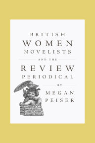 Title: British Women Novelists and the Review Periodical, Author: Megan Peiser