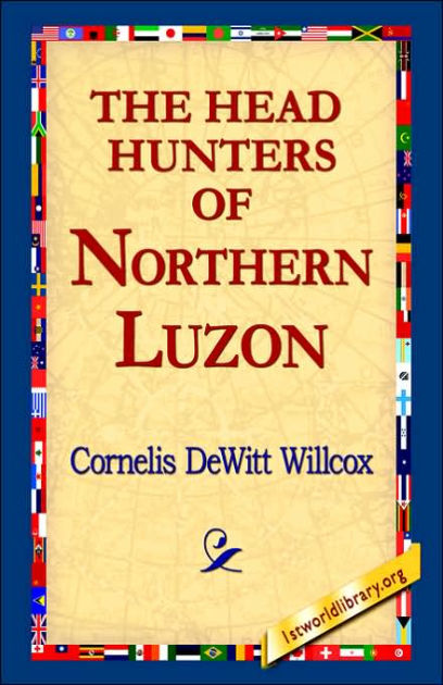 The Head Hunters of Northern Luzon by Cornelis DeWitt Willcox ...