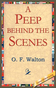 Title: A Peep Behind the Scenes, Author: O F Walton Mrs