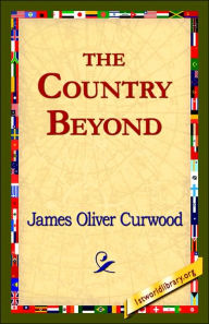 Title: The Country Beyond, Author: James Oliver Curwood