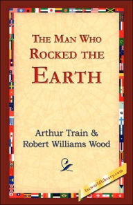 Title: The Man Who Rocked the Earth, Author: Arthur Cheney Train