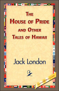 Title: The House of Pride and Other Tales of Hawaii, Author: Jack London