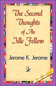 Title: The Second Thoughts of an Idle Fellow, Author: Jerome K. Jerome