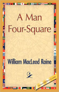 Title: A Man Four-Square, Author: William Macleod Raine