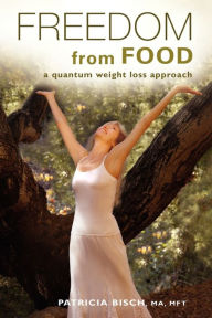 Title: FREEDOM FROM FOOD; A Quantum Weight Loss Approach, Author: PATRICIA BISCH