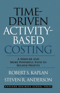 Title: Time-Driven Activity-Based Costing: A Simpler and More Powerful Path to Higher Profits / Edition 1, Author: Robert S. Kaplan