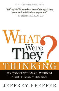 Title: What Were They Thinking?: Unconventional Wisdom about Management, Author: Jeffrey Pfeffer