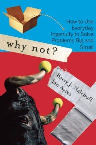 Title: Why Not?: How to Use Everyday Ingenuity to Solve Problems Big And Small, Author: Barry Nalebuff