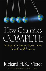 Title: How Countries Compete: Strategy, Structure, and Government in the Global Economy, Author: Richard H K Vietor