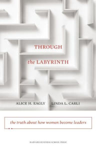 Title: Through the Labyrinth: The Truth About How Women Become Leaders, Author: Alice H. Eagly