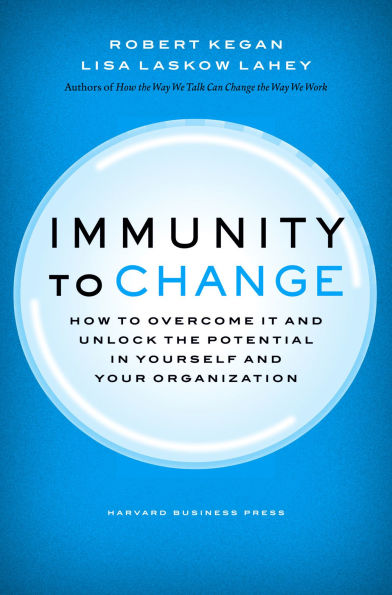 Immunity to Change: How to Overcome It and Unlock the Potential in Yourself and Your Organization