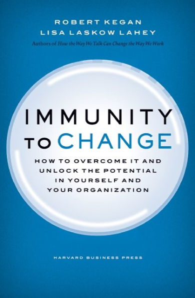 Immunity to Change: How to Overcome It and Unlock the Potential in Yourself and Your Organization