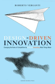 Title: Design Driven Innovation: Changing the Rules of Competition by Radically Innovating What Things Mean, Author: Roberto Verganti