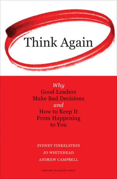 Think Again: Why Good Leaders Make Bad Decisions and How to Keep it From Happeining You