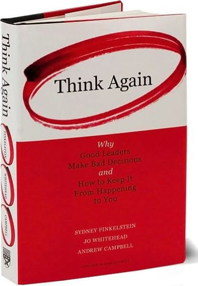 Think Again: Why Good Leaders Make Bad Decisions and How to Keep it From Happeining You