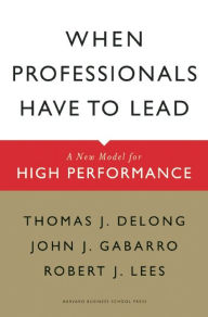 Title: When Professionals Have to Lead: A New Model for High Performance, Author: Thomas J. DeLong