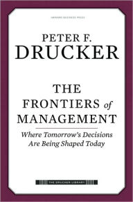 Title: The Frontiers of Management: Where Tomorrow's Decisions Are Being Shaped Today, Author: Peter F. Drucker