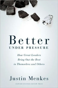 Title: Better Under Pressure: How Great Leaders Bring Out the Best in Themselves and Others, Author: Justin Menkes