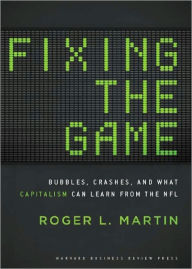 Title: Fixing the Game: Bubbles, Crashes, and What Capitalism Can Learn from the NFL, Author: Roger L. Martin