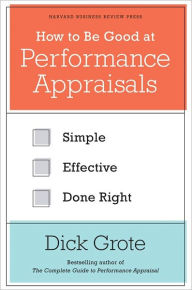 Title: How to Be Good at Performance Appraisals: Simple, Effective, Done Right, Author: Dick Grote