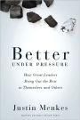 Better Under Pressure: How Great Leaders Bring Out the Best in Themselves and Others