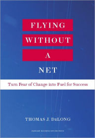 Title: Flying Without a Net: Turn Fear of Change into Fuel for Success, Author: Thomas J. DeLong