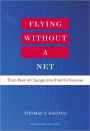 Flying Without a Net: Turn Fear of Change into Fuel for Success