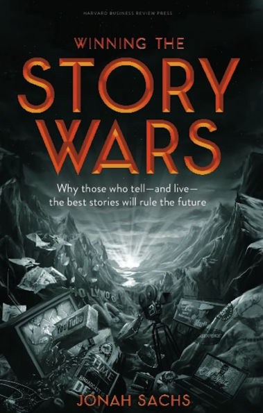 Winning the Story Wars: Why Those Who Tell (and Live) Best Stories Will Rule Future