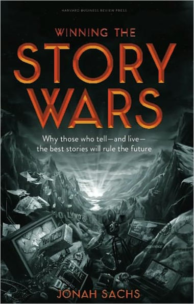 Winning the Story Wars: Why Those Who Tell (and Live) the Best Stories Will Rule the Future