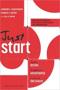 Title: Just Start: Take Action, Embrace Uncertainty, Create the Future, Author: Leonard Schlesinger