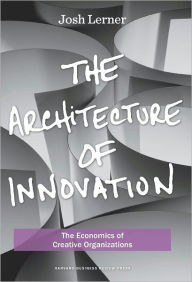 Title: The Architecture of Innovation: The Economics of Creative Organizations, Author: Joshua Lerner