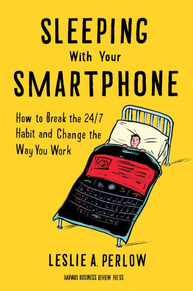 Sleeping with Your Smartphone: How to Break the 24/7 Habit and Change Way You Work