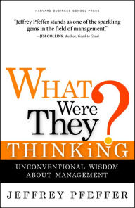 Title: What Were They Thinking?: Unconventional Wisdom About Management, Author: Jeffrey Pfeffer