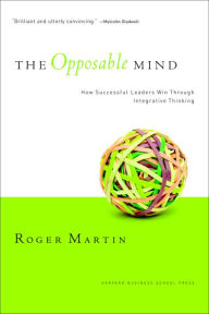 Title: The Opposable Mind: How Successful Leaders Win Through Integrative Thinking, Author: Roger L. Martin