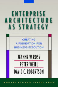 Title: Enterprise Architecture As Strategy: Creating a Foundation for Business Execution, Author: Jeanne W. Ross