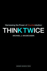 Title: Think Twice: Harnessing the Power of Counterintuition, Author: Michael J. Mauboussin