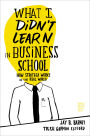 What I Didn't Learn in Business School: How Strategy Works in the Real World