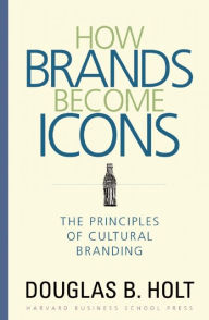 Title: How Brands Become Icons: The Principles of Cultural Branding, Author: D. B. Holt