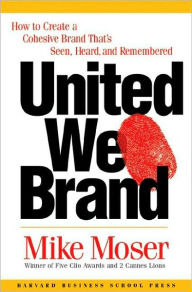 Title: United We Brand: How to Create a Cohesive Brand That's Seen, Heard, and Remembered, Author: Mike Moser
