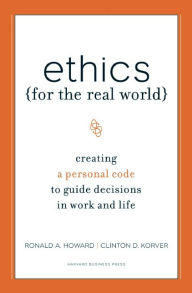 Title: Ethics for the Real World: Creating a Personal Code to Guide Decisions in Work and Life, Author: Ronald A. Howard